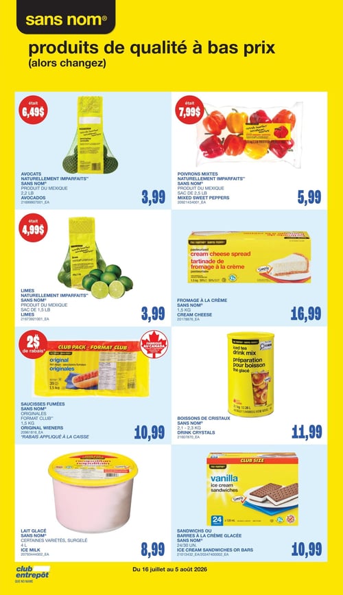 Club Entrepôt - Page 19. La page met en vedette des produits Sans nom de qualité à bas prix. On y trouve des avocats naturellement imparfaits du Mexique, en sac de 2,2 livres, à 3,99 $ (anciennement 6,49 $). Des poivrons mixtes naturellement imparfaits du Mexique, en sac de 2,5 livres, sont offerts à 5,99 $ (anciennement 7,99 $). Les limes naturellement imparfaites du Mexique, en sac de 1,5 livre, sont à 3,99 $ (anciennement 4,99 $). Le fromage à la crème Sans nom de 1,5 kg est à 16,99 $. Les saucisses fumées originales Sans nom, format Club de 1,5 kg (39 unités), sont à 10,99 $ après un rabais de 2 $ appliqué à la caisse. Les boissons de cristaux Sans nom de 2,1 à 2,3 kg sont à 11,99 $. Le lait glacé Sans nom, certaines variétés surgelées de 4 litres, est à 8,99 $. Enfin, les sandwichs ou barres à la crème glacée Sans nom, en paquets de 24 ou 30 unités, sont à 10,99 $. Ces offres sont valides du 16 juillet au 5 août 2026.