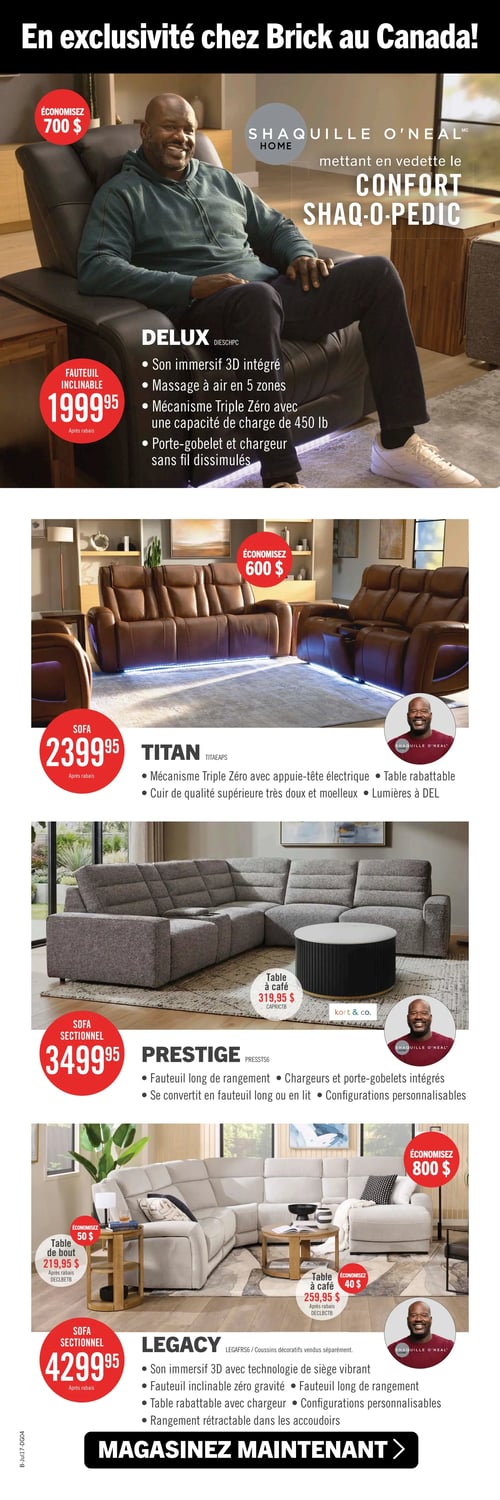 Circulaire Brick - Page 5. La page met en vedette des meubles "En exclusivité chez Brick au Canada!" et la collection Shaquille O'Neal Home. Le premier article est un fauteuil inclinable Delux noir, affiché à 1999,95 $ après un rabais de 700 $. Il offre un son immersif 3D, un massage à air en 5 zones, un mécanisme Triple Zéro avec une capacité de charge de 450 livres, un porte-gobelet et un chargeur sans fil dissimulés. Le deuxième article est un sofa Titan en cuir brun, à 2399,95 $ après un rabais de 600 $. Il est doté d'un mécanisme Triple Zéro avec appuie-tête électrique, d'une table rabattable, de cuir de qualité supérieure et de lumières à DEL. Le troisième article est un sofa sectionnel Prestige gris, à 3499,95 $. Il comprend un fauteuil long de rangement, des chargeurs et porte-gobelets intégrés, et peut se convertir en fauteuil long ou en lit avec des configurations personnalisables. Une table à café Kort & Co. est également présentée à 319,95 $. Le quatrième article est un sofa sectionnel Legacy beige, à 4299,95 $ après un rabais de 800 $. Il propose un son immersif 3D avec technologie de siège vibrant, un fauteuil inclinable zéro gravité, un fauteuil long de rangement, une table rabattable avec chargeur, des configurations personnalisables et un rangement rétractable dans les accoudoirs. Une table de bout est à 219,95 $ après un rabais de 50 $, et une table à café est à 259,95 $ après un rabais de 40 $. La page se termine par un appel à l'action : "Magasinez maintenant".