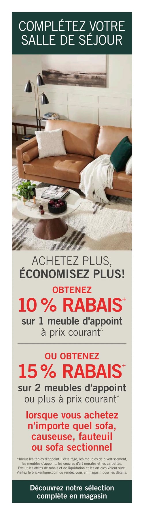 Circulaire Brick - Page 9. La page est intitulée "Complétez votre salle de séjour" et présente une grande image d'un salon moderne avec un canapé en cuir marron, une table basse ronde, un tapis à motifs et un lampadaire. En dessous, une promotion "Achetez plus, économisez plus!" offre deux niveaux de rabais : obtenez 10 % de rabais sur un meuble d'appoint à prix courant, ou obtenez 15 % de rabais sur deux meubles d'appoint ou plus à prix courant. Ces rabais sont applicables lorsque vous achetez n'importe quel sofa, causeuse, fauteuil ou sofa sectionnel. Les meubles d'appoint incluent les tables d'appoint, l'éclairage, les meubles de divertissement, les œuvres d'art murales et les carpettes. L'offre exclut les rabais et liquidations, ainsi que les articles Valeur sûre. Une note invite à visiter brickenligne.com ou le magasin pour plus de détails. La page se termine par un appel à l'action "Découvrez notre sélection complète en magasin".