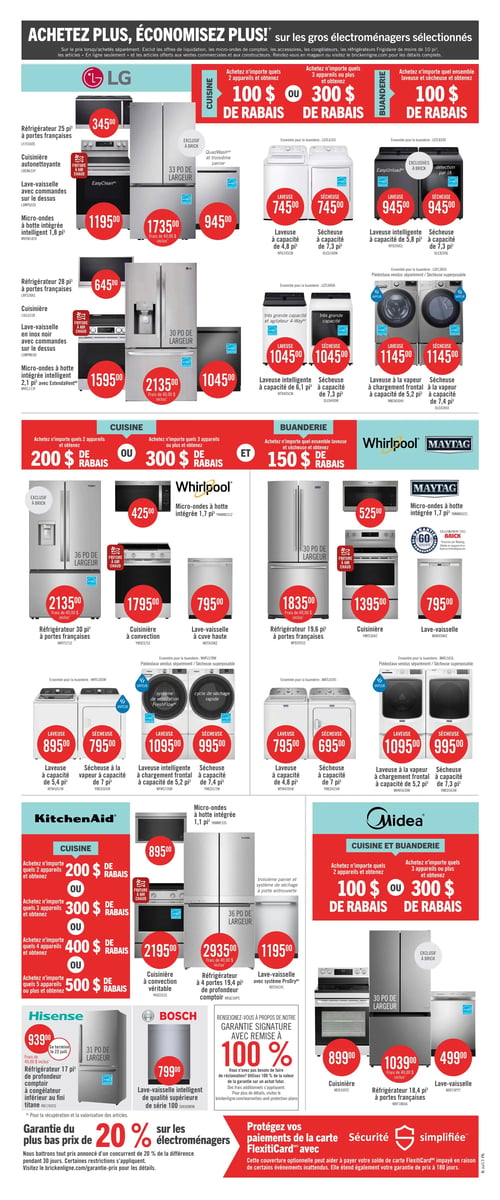 Circulaire Brick - Page 17. La page met en vedette l'offre "Achetez plus, économisez plus" sur les gros électroménagers sélectionnés. Pour les marques LG, Whirlpool, Maytag, KitchenAid et Midea, des rabais sont offerts à l'achat de plusieurs appareils. Chez LG, achetez 2 appareils de cuisine pour 100 $ de rabais ou 3 et plus pour 300 $ de rabais. Pour la buanderie, un ensemble laveuse-sécheuse donne 100 $ de rabais. Les produits LG incluent un réfrigérateur de 25 pi³ à portes françaises à 345,00 $, une cuisinière autonettoyante avec friture à air chaud à 1195,00 $, un lave-vaisselle à 945,00 $, un micro-ondes à hotte intégrée de 1,8 pi³ à 1195,00 $, un réfrigérateur de 33 po de largeur à 1735,00 $ (frais inclus), une laveuse de 4,8 pi³ à 745,00 $, une sécheuse de 7,3 pi³ à 745,00 $, une laveuse intelligente de 5,8 pi³ à 945,00 $, une sécheuse de 7,3 pi³ à 945,00 $, un réfrigérateur de 28 pi³ à portes françaises à 645,00 $, une cuisinière avec friture à air chaud à 1595,00 $, un réfrigérateur de 30 po de largeur à 2135,00 $ (frais inclus), un micro-ondes à hotte intégrée de 2,1 pi³ à 1045,00 $, une laveuse intelligente de 6,1 pi³ à 1045,00 $, une sécheuse de 7,3 pi³ à 1045,00 $, une laveuse à chargement frontal de 5,2 pi³ à 1145,00 $ et une sécheuse à vapeur de 7,4 pi³ à 1145,00 $. Les marques Whirlpool et Maytag offrent 200 $ de rabais pour 2 appareils de cuisine ou 300 $ pour 3 et plus, et 150 $ de rabais pour un ensemble laveuse-sécheuse. Les produits incluent un réfrigérateur de 30 po de largeur à 2135,00 $ (frais inclus), un micro-ondes à hotte intégrée de 1,7 pi³ à 425,00 $, une cuisinière à convection avec friture à air chaud à 1795,00 $, un lave-vaisselle à 795,00 $, un réfrigérateur de 30 po de largeur à 1835,00 $ (frais inclus), un micro-ondes à hotte intégrée de 1,7 pi³ à 525,00 $, une cuisinière à 1395,00 $, un lave-vaisselle à 795,00 $, une laveuse de 5,4 pi³ à 895,00 $, une sécheuse à vapeur de 7 pi³ à 795,00 $, une laveuse à chargement frontal de 5,2 pi³ à 1095,00 $, une sécheuse de 7,4 pi³ à 995,00 $, une laveuse de 4,8 pi³ à 795,00 $, une sécheuse de 7 pi³ à 695,00 $, une laveuse à vapeur à chargement frontal de 5,2 pi³ à 1095,00 $ et une sécheuse de 7,3 pi³ à 995,00 $. KitchenAid propose des rabais progressifs jusqu'à 500 $ pour 5 appareils ou plus. Les produits KitchenAid incluent un micro-ondes à hotte intégrée de 1,1 pi³ à 895,00 $, une cuisinière à convection véritable à 2195,00 $, un réfrigérateur de 19,4 pi³ à 4 portes à 2935,00 $ (frais inclus) et un lave-vaisselle à 1195,00 $. Midea offre 100 $ de rabais pour 2 appareils ou 300 $ pour 3 et plus. Les produits Midea incluent une cuisinière à 899,00 $, un réfrigérateur de 18,4 pi³ à portes françaises à 1039,00 $ (frais inclus) et un lave-vaisselle à 499,00 $. Hisense présente un réfrigérateur de 17 pi³ à profondeur comptoir au fini titane à 939,00 $ (frais inclus), offre valide jusqu'au 22 juillet. Bosch propose un lave-vaisselle intelligent de série 100 à 799,00 $. En bas de page, une garantie du plus bas prix de 20 % sur les électroménagers est annoncée, ainsi qu'une offre pour protéger les paiements de la carte FlexitiCard.
