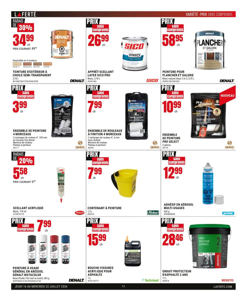 Circulaire Laferté - Page 11. La page présente des produits de peinture et d'entretien. En haut à gauche, la teinture d'extérieur Denalt à l'huile semi-transparent, 3,78 litres, est à 34,99 $ (prix courant 49,99 $), soit un rabais de 30 %. Elle est disponible en 4 couleurs : Base 3, Sequoia, Noyer et Cèdre. Au centre, l'apprêt-scellant latex Sico Pro, blanc, 3,78 litres, est à 26,99 $. À droite, la peinture pour plancher et galerie Denalt, blanc naturel, 3,78 litres, est offerte à 58,95 $. La deuxième rangée commence avec un ensemble de peinture Simms de 4 morceaux, incluant 2 recharges de rouleau de 100 mm en mousse très dense, une monture de rouleau et un plateau à peinture, à 3,99 $. Au centre, un ensemble de rouleaux à finition Simms de 4 morceaux, avec 2 recharges de rouleau de 100 mm sans charpie, une monture de rouleau et un plateau à peinture, est à 7,99 $. À droite, un NOUVEAU ensemble de peinture Pro Select Simms de 5 pièces est à 10,99 $. La troisième rangée débute avec le scellant acrylique Mulco, blanc, 170 ml, à 5,58 $ (prix courant 6,98 $), soit un rabais de 20 %. Au centre, un contenant à peinture Richard de 1,5 litres est à 7,99 $. À droite, l'adhésif en aérosol multi-usages Prime, 426 grammes, est à 12,99 $. La dernière rangée présente la peinture à usage général en aérosol Denalt Instacolor, base d'huile, fini mat ou lustré, 283 grammes, à 7,99 $ chacun. Au centre, le bouche-fissures acrylique Techniseal pour asphalte, 1 litre, est à 15,99 $. Enfin, l'enduit protecteur d'asphalte Resisto 2 ans, 17 litres, est à 28,46 $.
