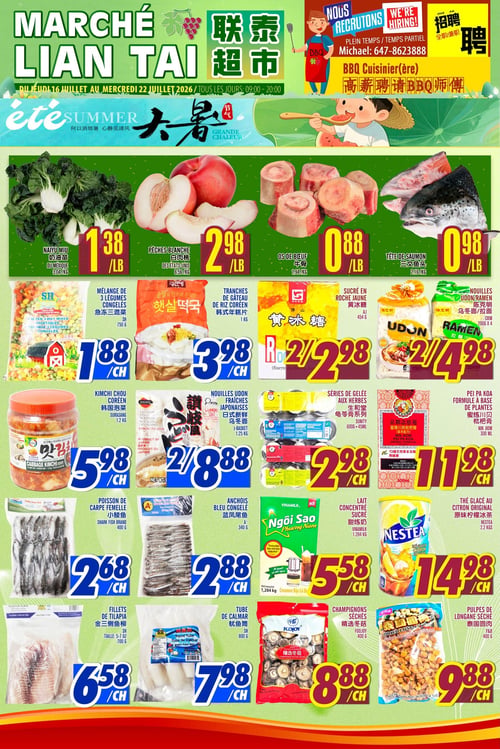 Circulaire Marché LianTai - Page 1. En haut de page, une annonce de recrutement pour un cuisinier ou une cuisinière BBQ à temps plein ou partiel. La page présente plusieurs offres de produits frais et d'épicerie asiatique. Dans la section des produits frais : Naiyu Miu du Mexique à 1,38 $ la livre (3,04 $ le kilo), Pêches blanches des États-Unis à 2,98 $ la livre (6,56 $ le kilo), Os de bœuf à 0,88 $ la livre (1,94 $ le kilo) et Tête de saumon à 0,98 $ la livre (2,16 $ le kilo). Dans la section des produits congelés et d'épicerie : Mélange de 3 légumes congelés SH de 750 g à 1,88 $ chacun, Tranches de gâteau de riz coréen de 1 kg à 3,98 $ chacune, Sucré en roche jaune de 454 g, 2 pour 2,98 $, Nouilles Udon ou Ramen de 200 g x 4, 2 pour 4,98 $, Kimchi chou coréen Surasang de 1,2 kg à 5,98 $ chacun, Nouilles Udon fraîches japonaises J-Basket de 1,25 kg, 2 pour 8,88 $, Séries de gelée aux herbes Sunity de 600 g + 45 ml, 2 pour 2,98 $ et Pei Pa Koa formule à base de plantes Nin Jiom de 300 ml à 11,98 $ chacun. Dans la section des fruits de mer : Poisson de carpe femelle de 400 g à 2,68 $ chacun, Anchois bleu congelé A+ de 340 g à 2,88 $ chacun, Filets de tilapia SH de 700 g à 6,58 $ chacun et Tube de calmar SH de 800 g à 7,98 $ chacun. Autres produits d'épicerie : Lait concentré sucré Vinamilk de 1,284 kg à 5,58 $ chacun, Thé glacé au citron original Nestea de 2,2 kg à 14,98 $ chacun, Champignons séchés Foojoy de 400 g à 8,88 $ chacun et Pulpes de longane séché Y&B de 400 g à 9,88 $ chacun.