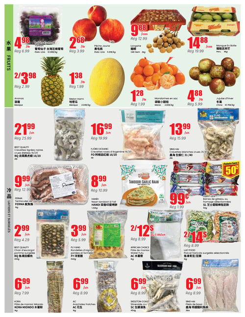 Circulaire Btrust - Page 2. La section des fruits présente les raisins Kyoho de Taïwan à 4,98 $ la livre (rég. 6,99 $), la pêche jaune à 2,68 $ la livre (rég. 3,99 $), le longane à 9,88 $ le cas (rég. 12,99 $) pour 2 kg, et la mangue en boîte à 14,88 $ le cas (rég. 19,99 $) pour 4 kg. On trouve aussi des ananas à 2 pour 3,98 $ (rég. 2,99 $ chacun), le melon Hami à 1,38 $ la livre (rég. 1,99 $), des mandarines en sac à 1,28 $ la livre (rég. 1,99 $), et le jujube d'hiver à 4,88 $ la livre (rég. 5,99 $). La section des fruits de mer et surgelés inclut les crevettes tigrées noires crues étêtées 16/20 de Best Quality à 21,99 $ le paquet (rég. 25,99 $) pour 2 livres, les crevettes roses d'Argentine 16/20 de Fjord Oceanic à 16,99 $ le paquet (rég. 19,99 $) pour 1 livre, et les crevettes blanches crues 31/40 de Sing Hai à 13,99 $ le paquet (rég. 15,99 $) pour 2 livres. Également offerts : les tentacules de calmar Ferma à 9,99 $ le paquet (rég. 12,99 $) pour 1 kg, le naan tandoori à l'ail Handi à 8,99 $ le paquet (rég. 10,99 $) pour 1,02 kg, et les barres de gâteau au fromage sélectionnées Sweet Liza à 99 cents le paquet (rég. 1,99 $) pour 50g, avec un rabais de 50 %. On trouve aussi la chair d'escargot pomme surgelée Best Quality à 2,99 $ le paquet (rég. 4,29 $) pour 300g, les rondelles d'oignon panées et formées Fu Yang à 3,99 $ le paquet (rég. 5,99 $) pour 500g, la pâte de manioc Water Fufu African Choice à 2 pour 12 $ ou 7,99 $ le paquet (rég. 8,99 $) pour 1 kg, et les pois et haricots surgelés sélectionnés Ijat Food à 2 pour 14 $ ou 7,99 $ le paquet (rég. 8,99 $) pour 1 kg. Enfin, la pâte de manioc Miondo Kora à 6,99 $ le paquet (rég. 7,99 $) pour 1 kg, les arachides fraîches AC à 6,99 $ le paquet (rég. 8,99 $) pour 1 kg, le silverside cru Skeleton Coast à 6,99 $ le paquet (rég. 8,99 $) pour 454g, et les filets de basa Sing Hai à 6,99 $ le paquet (rég. 8,99 $) pour 3 livres.