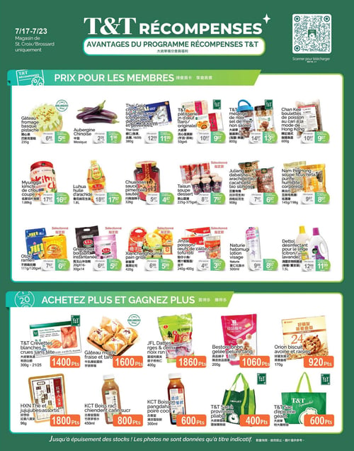 Circulaire T&T Supermarché - Page 5. Cette page présente des offres pour les membres et des récompenses en points. La section supérieure, intitulée "Prix pour les membres", propose :
- Gâteau au fromage basque pistache, 235 g, à 6,80 $ ou 5,30 $ pour les membres.
- Aubergine chinoise du Mexique, à 2,28 $ la livre ou 1,98 $ la livre pour les membres.
- Crevettes blanches crues sans tête Thai Gold, 380 g (calibre 16/20), à 12,99 $ ou 11,99 $ pour les membres.
- Pâtisserie d'œuf T&T, saveur taro ou originale, 50 g par 6, à 10,97 $ ou 9,97 $ pour les membres.
- Mélange de noix T&T non salées, 800 g, à 14,97 $ ou 13,97 $ pour les membres.
- Boulettes de poisson au cari Chan Kee, style Hong Kong, 600 g, à 10,97 $ ou 9,97 $ pour les membres.
- Kimchi de chou coupé Myungga, 1,88 kg, à 17,97 $ ou 16,97 $ pour les membres.
- Huile d'arachide Luhua, 1,8 L, à 18,97 $ ou 17,97 $ pour les membres.
- Sauce pimentée sautée Chuannan, 326 g, à 5,47 $ ou 4,47 $ pour les membres.
- Soupe dessert Taisun, 225 g à 375 g par 6, à 8,77 $ ou 7,97 $ pour les membres.
- Arachide bio Juliang Dabaisha, 908 g, à 7,47 $ ou 6,97 $ pour les membres.
- Soupe de ficus hirta Nam Pei Hong, 145 g ou 198 g, à 9,97 $ ou 8,97 $ pour les membres.
- Ramen Otoki, 111 g ou 120 g par 4, à 7,67 $ ou 6,97 $ pour les membres.
- Boisson instantanée Greenmax, 20 g par 16 ou 30 g par 14, à 6,97 $ ou 5,97 $ pour les membres.
- Pain grillé Xianchanghoumai, 420 g, à 6,99 $ ou 5,99 $ pour les membres.
- Poisson, œufs de caille ou tofu rôti Jinzai, 240 g à 400 g, à 4,97 $ ou 3,97 $ pour les membres.
- Lotion visage Naturie Hatomugi, 500 ml, à 9,99 $ ou 8,97 $ pour les membres.
- Désinfectant pour le linge Dettol, saveur citron ou lavande, 1,5 L, à 12,99 $ ou 11,99 $ pour les membres.

La section inférieure, intitulée "Achetez plus et gagnez plus", offre des points de récompense :
- Crevettes blanches crues sans tête T&T, 300 g (calibre 21/25), pour 1400 points.
- Gâteau mochi fraise et taro, pour 1600 points.
- Dattes JFL, 400 g, pour 1860 points.
- Gelée de pelure de tang Bestore, 200 g, pour 1060 points.
- Biscuit avoine et raisins Orion, 170 g, pour 920 points.
- Thé et jujubes assortis HXN, 96 g, pour 1800 points.
- Boisson de racine de chiendent KCT, 450 ml, pour 800 points.
- Boisson pangdahai poire coco KCT, 300 ml, pour 600 points.
- Sac à provisions pliable T&T, pour 400 points.
- Sac d'épicerie géant T&T, pour 600 points.