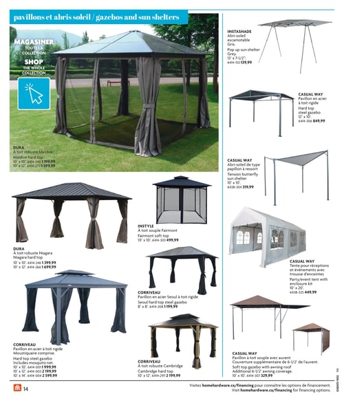 Pavillons et abris soleil dans la Circulaire Home Hardware (page 14) Page 14 de la circulaire Home Hardware, présentant divers pavillons et abris soleil. Les produits incluent : Dura à toit robuste Maldive à 1 199,99 $, pavillon Maldive de 10 pi x 12 pi à toit rigide en polycarbonate avec moustiquaire à 1 399,99 $, à toit robuste Niagara à 1 399,99 $, pavillon anthracite Niagara de 10 pi x 12 pi avec toit en acier à 1 699,99 $, pavillon en acier à toit rigide à 1 999,99 $, pavillon en acier à toit rigide à 2 199,99 $, pavillon en acier à toit rigide avec moustiquaire à 2 599,99 $, à toit robuste Cambridge à 2 199,99 $, pavillon en acier Seoul à toit rigide à 1 199,99 $, à toit souple Fairmont à 499,99 $, abri-soleil escamotable à 139,99 $, pavillon en acier à toit rigide à 849,99 $, abri-soleil de type papillon à ressort à 319,99 $, tente pour réceptions et événements avec trousse d'enceinte Party à 449,99 $ et pavillon à toit souple avec auvent à 329,99 $.