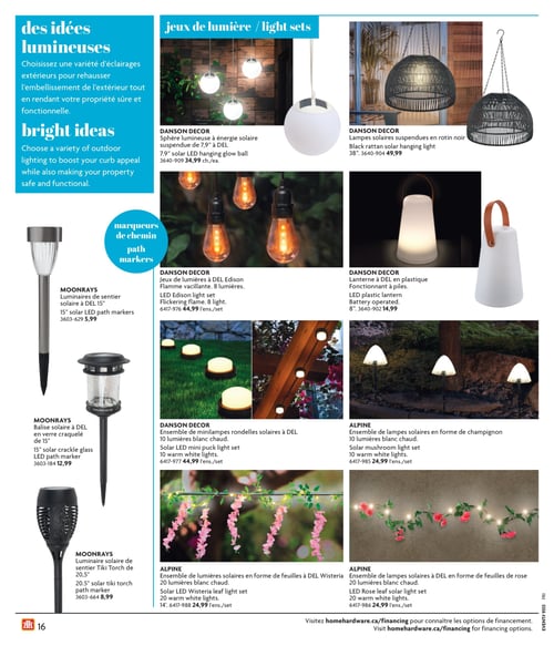 Éclairages extérieurs divers dans la Circulaire Home Hardware (page 16) Circulaire Home Hardware - La Vie en Plein Air, page 16. Découvrez des idées lumineuses avec une sélection variée d'éclairages extérieurs. Produit affiché : Sphère lumineuse à énergie solaire suspendue de 7.9" à DEL à 34.99 $, Lampes solaires suspendues en rotin noir à 49.99 $, Lanterne à DEL en plastique à 14.99 $, Jeux de lumières à DEL Edison à 44.99 $, Luminaires de sentier solaire à DEL 15" à 5.99 $, Balise solaire à DEL en verre craquelé de 15" à 12.99 $, Luminaire solaire de sentier Tiki Torch de 20,5" à 8.99 $, Ensemble de lumières solaires en forme de feuilles à DEL Wisteria à 24.99 $, Ensemble de lampes solaires à DEL en forme de feuilles de rose à 24.99 $, Ensemble de minilampes rondelles solaires à DEL à 44.99 $, Ensemble de lampes solaires en forme de champignon à 24.99 $.