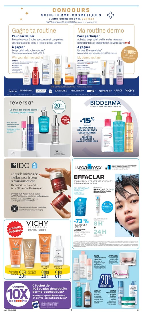 Soins dermo-cosmétiques et promotions spéciales dans la Circulaire Jean Coutu Page 7 de la circulaire Jean Coutu, présentant des concours et promotions sur les soins dermo-cosmétiques. Parmi les produits affichés, on trouve les nettoyants et démaquillants sélectionnés de Bioderma, les produits sélectionnés Reversa avec 20 % de rabais, et plusieurs options de soins solaires de Vichy comme la lotion FPS 60 à 31,99 $ et la lotion pour enfants FPS 50 à 25,99 $. Les marques Jouviance, La Roche-Posay avec les produits Effaclar, Ducray, et Uriage sont également mises en avant. Les soins essentiels XeraCalm d'Avène sont présentés pour le visage ou le corps. Des réductions sont offertes sur divers produits de soins de la peau et un coupon pour 10 fois les points est disponible avec un achat de 40 $ ou plus en produits dermo-cosmétiques.