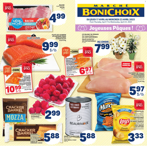 Promotions variées au Marché Bonichoix : produits frais et spéciaux de la semaine Circulaire Marché Bonichoix. Produits en promotion incluant le bacon Mère Michel à 4,99 $, des filets de saumon atlantique frais à 9,99 $/lb, et un assortiment de poitrines de poulet frais désossées à 5,97 $. On retrouve également le sirop d'érable pur Beaurivage à 5,88 $, des framboises à 2,99 $, des croustilles Lay's format familial à 3,33 $, et du fromage Cracker Barrel à 5,88 $. Pour les fleurs, lys blanc de Pâques ou chrysanthèmes à 7,99 $. D'autres options incluent des poitrines de poulet prêtes à cuire à 6,97 $ et des filets de saumon marinés à 10,99 $. Cette page est valide du 17 au 23 avril 2025.