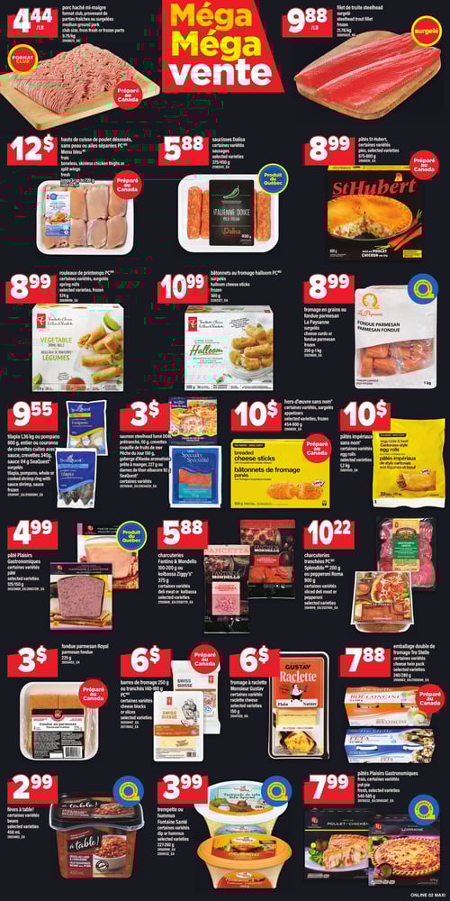 Produits de la mer et charcuteries en promotion dans la Circulaire Maxi (page 6) Circulaire Maxi. Page comprenant divers produits alimentaires en promotion. On y trouve notamment du filet de truite steelhead à 9,88 $, des charcuteries tranchées PC Splendido à 10,22 $, des saucisses Dalisa à 5,88 $, et des bâtonnets au fromage Halloom PC à 10,99 $. Également affichés, les pâtés plaisirs gastronomiques à 4,99 $, la fondue parmesan Royal à 3 $, les pâtés impériaux sans nom à 10 $, ainsi que des charcuteries Fantino & Mondello à 5,88 $. D'autres produits incluent les pâtes St-Hubert à 8,99 $, le fromage en grains ou fondue parmesan La Paysanne à 8,99 $, et hors-d'œuvre sans nom à 10 $. On y trouve aussi un emballage double de fromage Tre Stelle à 7,88 $, des fèves à table! à 2,99 $, ainsi que du fromage à raclette Monsieur Gustav à 6 $. Pour finir, la tilapia à 9,55 $, des barres de fromage à 6 $, du porc haché mi-maigre à 4,44 $, et des rouleaux de printemps PC à 8,99 $. Enfin, la trempette ou hummus Fontaine Santé se vend à 3,99 $.