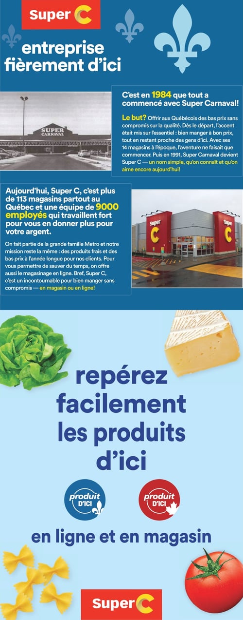 Histoire et mission de Super C - Fierté locale et produits de qualité Page de la circulaire Super C informant sur l'entreprise fièrement d'ici, avec une photo historique de Super Carnaval et une image moderne du magasin Super C. Présentation de l'objectif de Super C, lançant ses activités en 1984, avec la mission de fournir des prix bas et des produits de qualité. Actuellement, Super C compte plus de 113 magasins au Québec et près de 9000 employés. Inscription mettant en avant les produits locaux et incitant à les repérer facilement, avec le slogan 'en ligne et en magasin'.