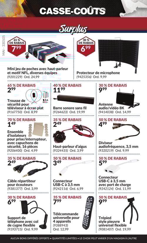 Produits divers en promotion dans la Circulaire Princess Auto, page 7 Page 7 de la circulaire de Princess Auto, présentant une variété de produits en promotion. On y trouve la télécommande universelle pour 4 appareils au prix de 7,99 $, la barre sonore sans fil à 11,99 $, et le haut-parleur d'aigus à 2,49 $. Également, la trousse de sécurité pour téléviseur à écran plat est à 2,99 $, le trépied style pieuvre universel flexible à 9,99 $, ainsi que le mini jeu de poches avec haut-parleur et motif NFL, diverses équipes au prix de 7,99 $. Le connecteur USB-C à 3,5 mm avec port de charge est à 5,99 $, et l'ensemble d'isolateurs pour prise/interrupteur, avec capuchons de sécurité, 16 pièces, est vendu à 1,49 $. Enfin, le support de téléphone avec col de cygne flexible est à 6,99 $, le protecteur de microphone à 6,99 $, le câble répartiteur pour écouteurs à 2,49 $, l'antenne audio/vidéo 8K à 9,99 $, et le diviseur audiofréquence, 3,5 mm à 4,99 $.