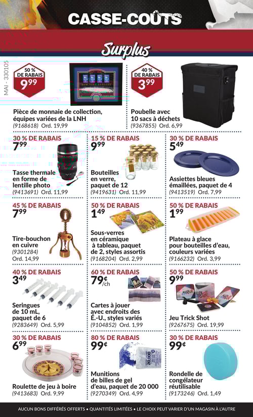 Produits amusants et divers à prix réduits dans la Circulaire Princess Auto, page 14 Circulaire Princess Auto - Casse-Coûts. Découvrez une sélection de produits à prix réduits, y compris une pièce de monnaie de collection des équipes variées de la LNH à 9,99 $, un jeu Trick Shot à 9,99 $, et une tasse thermale en forme de lentille photo à 7,99 $. Profitez également de la poubelle avec 10 sacs à déchets à 3,99 $ et des assiettes bleues émaillées, paquet de 4, à 5,49 $. La roulette de jeu à boire est à 6,99 $, tandis que les bouteilles en verre, paquet de 12, sont à 9,99 $. Ne manquez pas les sous-verres en céramique à tableau, paquet de 2, à 1,49 $, et les munitions de billes de gel d'eau, paquet de 20 000, à 0,99 $. Les cartes à jouer avec endroits des É.-U. à 0,79 $ et les seringues de 10 mL, paquet de 6, à 3,49 $ sont également disponibles. Le plateau à glace pour bouteilles d'eau, en couleurs variées, est à 1,99 $.