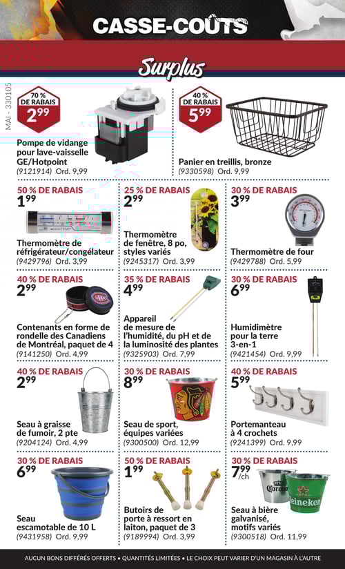 Produits variés pour la maison et le jardin dans la Circulaire Princess Auto, page 15 Circulaire Princess Auto - Casse-Coûts. Cette page présente une variété de produits à prix réduit. On y trouve un thermomètre de four à 3,99 $, un seau de sport avec des équipes variées au prix de 8,99 $, et des contenants en forme de rondelle des Canadiens de Montréal, paquet de 4, à 2,99 $. Également disponibles, un thermomètre de réfrigérateur/congélateur à 1,99 $, des butoirs de porte à ressort en laiton, paquet de 3, à 1,99 $, et un thermomètre de fenêtre de 8 po, styles variés, à 2,99 $. D'autres articles incluent un seau à bière galvanisé, motifs variés, à 7,99 $, et un appareil de mesure de l'humidité, du pH et de la luminosité des plantes à 4,99 $. Le panier en treillis, bronze, est proposé à 5,99 $, tandis que le portemanteau à 4 crochets coûte 5,99 $. On trouve aussi un seau escamotable de 10 L à 6,99 $ et un seau à graisse de fumoir, 2 pte, à 2,99 $. Enfin, la pompe de vidange pour lave-vaisselle GE/Hotpoint est affichée à 2,99 $.