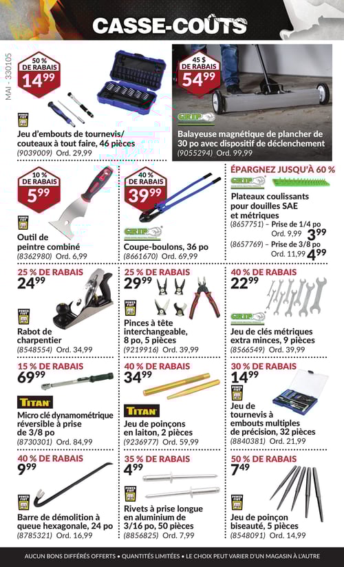 Outils et articles pour le bricolage à prix réduits dans la Circulaire Princess Auto, page 29 Circulaire Princess Auto - Casse-Coûts. Cette page présente divers outils et accessoires avec des prix et rabais attractifs. On trouve notamment un rabot de charpentier à 24,99 $, un jeu de poinçon biseauté de 5 pièces à 7,49 $, et une barre de démolition à queue hexagonale de 24 po à 9,99 $. D'autres articles incluent un outil de peintre combiné à 5,99 $, ainsi que des plateaux coulissants pour douilles SAE et métriques à 3,99 $ et 4,99 $. Le coupe-boulons de 36 po est affiché à 39,99 $. Les rivets à prise longue en aluminium de 3/16 po, 50 pièces, sont proposés à 4,99 $, alors que le jeu de tournevis à embouts multiples de précision de 32 pièces est à 14,99 $. De plus, la balayeuse magnétique de plancher de 30 po avec dispositif de déclenchement coûte 54,99 $, et le jeu d'embouts de tournevis/couteaux à tout faire de 46 pièces est à 14,99 $. Pour les amateurs de mécanique, le micro clé dynamométrique réversible à prise de 3/8 po est à 69,99 $, et le set de pinces à tête interchangeable de 8 po, 5 pièces, est au prix de 29,99 $. Enfin, le jeu de poinçons en laiton de 2 pièces est proposé à 34,99 $, ainsi que le jeu de clés métriques extra minces de 9 pièces à 22,99 $.