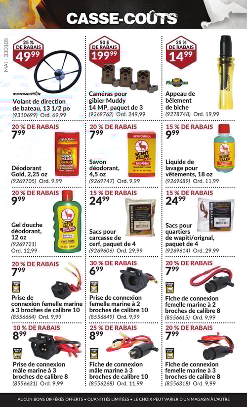 Outils et accessoires pour le plein air à prix réduits dans la Circulaire Princess Auto, page 34 Circulaire Princess Auto - Casse-Coûts. Produits en promotion incluant un volant de direction de bateau de 13 1/2 po à 49,99 $ avec 25 % de rabais, des caméras pour gibier Muddy 14 MP, paquet de 3 à 199,99 $, un appeau de bélement de biche à 14,99 $ avec 25 % de rabais, et un gel douche déodorant de 12 oz à 9,99 $. Également disponibles : sacs pour quartiers de wapiti/orignal, paquet de 4 à 24,99 $, sacs pour carcasse de cerf, paquet de 4 à 24,99 $, prises de connexion femelle marine à 2 broches de calibre 10 à 6,99 $, savon déodorant de 4,5 oz à 7,99 $, prises de connexion femelle marine à 3 broches de calibre 10 et 8 à 7,99 $ et 8,99 $, ainsi qu'un liquide de lavage pour vêtements de 18 oz à 9,99 $ et un déodorant Gold de 2,25 oz à 7,99 $.