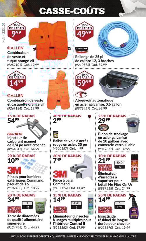 Produits pour l'agriculture et l'entretien en promotion dans la Circulaire Princess Auto, page 35 Circulaire Princess Auto - Casse-Coûts. Cette page présente divers produits en promotion, notamment la terre de diatomées de qualité alimentaire supérieure à 34,99 $, la pince à balai Command à 7,49 $, ainsi qu'un éliminateur d'insectes à vaporiser pour bétail No Flies On Us à 21,99 $. On y trouve également un éliminateur d'insectes à usages multiples pour l'intérieur Control II à 14,99 $, ainsi qu'un insecticide résiduel de longue durée pour chevaux à 14,99 $. Un bidon de stockage en acier galvanisé de 10 gallons avec couvercle verrouillable est proposé à 29,99 $. De plus, la combinaison de veste et tuque orange vif est à 9,99 $, la rallonge de 25 pi de calibre 12, 3 broches est affichée à 49,99 $, et la combinaison de veste et casquette orange vif à 14,99 $. L'abreuvoir automatique en acier galvanisé de 0,6 gallon est au prix de 59,99 $. Enfin, l'injecteur de carburant manuel de 3/4 po avec crochet est proposé à 54,99 $ et la balise de voie d'accès rouge en acier, 35 po, à 2,99 $.