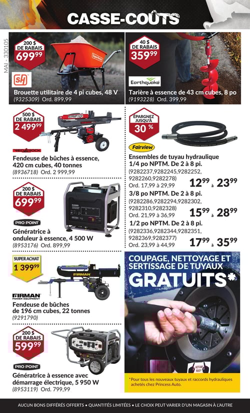 Outillages lourds en promotion dans la Circulaire Princess Auto, page 39 Circulaire Princess Auto - Casse-Coûts. Dans cette page, découvrez la tarière à essence de 43 cm cubes, 8 po, au prix de 359,99 $. Les ensembles de tuyau hydraulique 1/4 po NPTM de 2 à 8 pi sont à partir de 12,99 $. Vous trouverez également la génératrice à onduleur à essence, 4 500 W, à 699,99 $. Pour ceux qui ont besoin de tuyaux de 3/8 po NPTM de 2 à 8 pi, le prix est de 15,99 $. La fendeuse de bûches de 196 cm cubes, 22 tonnes, est proposée à 1 399,99 $, tandis que la fendeuse de bûches à essence, 420 cm cubes, 40 tonnes, est à 2 499,99 $. La brouette utilitaire de 4 pi cubes, 48 V, coûte 699,99 $. Enfin, la génératrice à essence avec démarrage électrique, 5 950 W, est à 599,99 $.