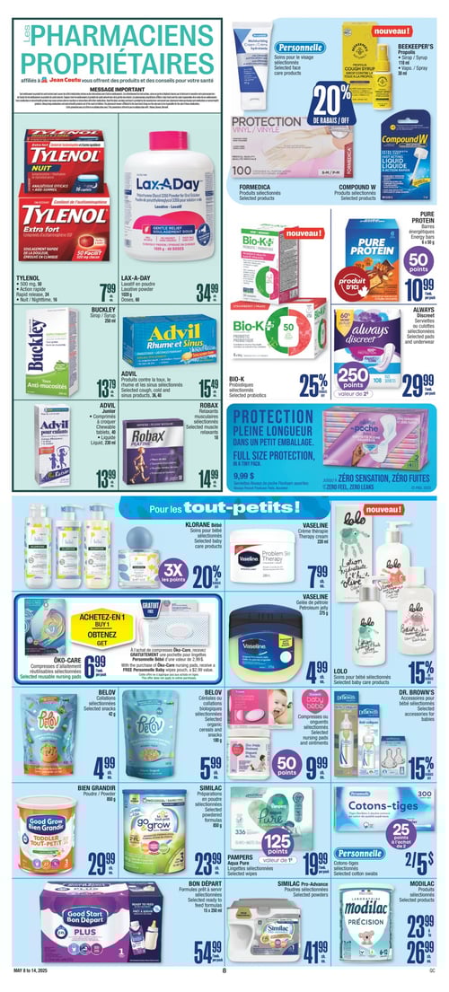Santé et soins variés disponibles chez Jean Coutu - Page 10 Circulaire Jean Coutu, page 10. Présentation de divers produits de santé et de soins. Produits affichés : BEEKEEPER'S Propolis, 9,99 $. COMPOUND W Produits sélectionnés, prix non indiqué. BELOV Collations sélectionnées, 4,99 $. ROBAX Relaxants musculaires sélectionnés, 14,99 $. LOLO Soins pour bébé sélectionnés, prix non indiqué. BELOV Céréales ou collations biologiques sélectionnées, 5,99 $. BON DÉPART Formules prêt à servir sélectionnées, 54,99 $. MODILAC Produits sélectionnés, 23,99 $. FORMEDICA Produits sélectionnés, prix non indiqué. ALWAYS Serviettes de poche Flexfoam assorties, 9,99 $. VASELINE Crème thérapie, 7,99 $. PERSONNELLE Compresses ou onguents sélectionnés, 9,99 $. PERSONNELLE Cotons-tiges sélectionnés, 5,00 $. VASELINE Petroleum jelly, 4,99 $. SIMILAC Préparations en poudre sélectionnées, 23,99 $. BUCKLEY Sirop, 13,79 $. KLORANE Bébé Soins pour bébé sélectionnés, prix non indiqué. LAX-A-DAY Laxatif en poudre, 34,99 $. ADVIL Produits contre la toux, le rhume et les sinus sélectionnés, 15,49 $. BIO-K Probiotiques sélectionnés, prix non indiqué. PURE PROTEIN Barres énergétiques, 10,99 $. TYLENOL, 7,99 $. SIMILAC Pro-Advance Poudres sélectionnées, 41,99 $. ALWAYS Discreet Serviettes ou culottes sélectionnées, 29,99 $. PAMPERS Lingettes sélectionnées, 19,99 $. ÖKO-CARE Compresses d'allaitement réutilisables sélectionnées, 6,99 $.