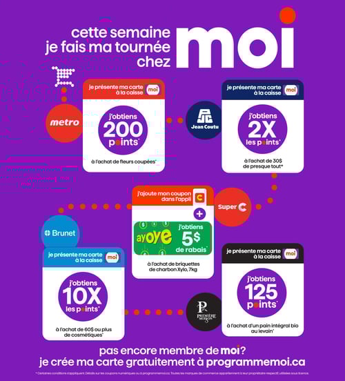Promotions fidélité et offres spéciales chez Jean Coutu - Page 14 Circulaire Jean Coutu - Cette semaine, je fais ma tournée chez moi. À Jean Coutu, en présentant la carte à la caisse, j'obtiens 2X les points à l'achat de 30 $ de presque tout. D'autres offres incluent 200 points à Metro à l'achat de fleurs coupées, 10X les points chez Brunet à l'achat de 60 $ ou plus de cosmétiques, 5 $ de rabais à Super C pour l'achat de briquettes de charbon Xylo, 7kg, et 125 points à Première Moisson à l'achat d'un pain intégral bio au levain. Ne manquez pas de vous inscrire gratuitement à programmemoi.ca.