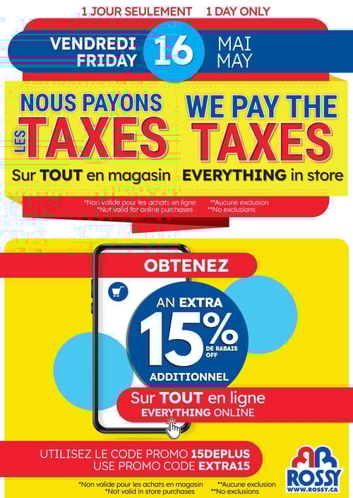 Offres spéciales d'une journée dans la Circulaire Rossy - Page 9 Circulaire Rossy, page 9. Offre spéciale valable le 16 mai : Rossy paie les taxes sur tout en magasin. De plus, les clients peuvent obtenir un rabais additionnel de 15 % sur tout achat en ligne en utilisant le code promo EXTRA15. Les conditions indiquent que l'offre n'est pas valide pour les achats en ligne et qu'il n'y a aucune exclusion. Cette promotion est limitée à une journée seulement.