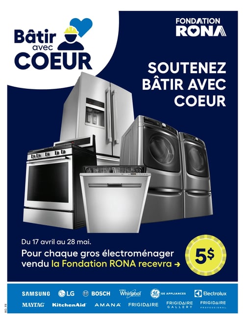 Promotion pour la Fondation Rona et offres sur gros électroménagers Dans la circulaire Rona, à la page 27, on voit une promotion pour soutenir la Fondation Rona avec le programme Bâtir avec cœur. L'image présente plusieurs appareils électroménagers, notamment des réfrigérateurs, des laveuses, des sécheuses et des lave-vaisselles de marques telles que Samsung, LG, Bosch, Whirlpool, Maytag, KitchenAid, Amana, GE Appliances, Frigidaire et Electrolux. La promotion est valide du 17 avril au 28 mai. Pour chaque gros électroménager vendu, la Fondation Rona recevra 5 $. Ce visuel met en avant l'importance de cette initiative charitable.