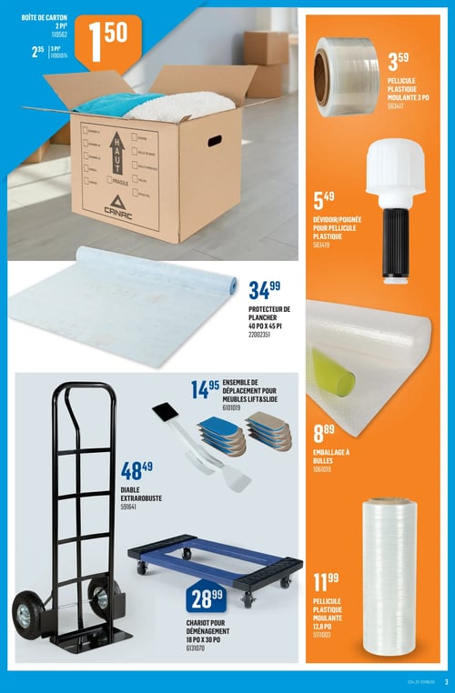 Produits pour déménagement dans la Circulaire Canac (page 3) Circulaire Canac. Cette page propose divers produits pour le déménagement. On trouve une boîte de carton à 1,50 $, une pellicule plastique moulante de 3 po à 3,59 $, un dévidoir/poignée pour pellicule plastique à 5,49 $, un protecteur de plancher de 40 po x 45 pi à 34,99 $, un ensemble de déplacement pour meubles Lift & Slide à 14,95 $, un emballage à bulles à 8,89 $, un diable extrarobuste à 48,49 $ et un chariot pour déménagement de 18 po x 30 po à 28,99 $.