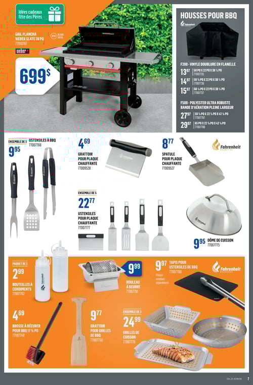 Offres sur ustensiles et grillades dans la Circulaire Canac (page 7) Page 7 de la circulaire Canac, valide du 12 juin 2025 au 18 juin 2025. Présentation d'un grill plancha Weber Slate 28 po au prix de 699 $. Housses pour BBQ Fahrenheit disponibles en différentes tailles : F200 à 13,77 $, F400 à 14,77 $ et F500 à 29,97 $. Ustensiles à BBQ en ensemble de 3 à 9,95 $, grattoir pour plaque chauffante à 4,69 $, spatule pour plaque chauffante à 8,77 $, ensemble de 5 ustensiles pour plaque chauffante à 22,77 $, dôme de cuisson à 9,95 $, bouteilles à condiments en paquet de 2 à 2,99 $, brosse à récurer pour BBQ à 4,69 $, grattoir pour grilles de BBQ à 9,77 $, rouleau à beurre à 9,99 $, tapis pour ustensiles de BBQ à 9,97 $, ensemble de 3 grilles de cuisson à 24,99 $.