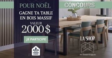 Concours La Shop Authentique -  Gagnez une magnifique table en bois massif sur mesure d’une valeur de 2 000 $